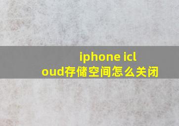 iphone icloud存储空间怎么关闭